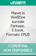 Planet in WeißEine surreale Fantasie. E-book. Formato EPUB