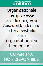 Organisationale Lernprozesse zur Bindung von AuszubildendenEine Interviewstudie zum organisationalen Lernen zur Verringerung von Ausbildungsabbrüchen in der Gesundheits- und Krankenpflege. E-book. Formato EPUB ebook