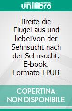 Breite die Flügel aus und liebe!Von der Sehnsucht nach der Sehnsucht. E-book. Formato EPUB ebook