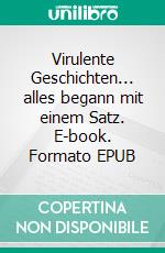 Virulente Geschichten... alles begann mit einem Satz. E-book. Formato EPUB