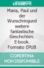 Maria, Paul und der Wunschringund weitere fantastische Geschichten. E-book. Formato EPUB ebook