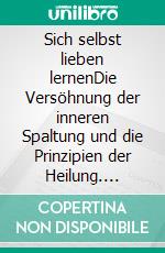 Sich selbst lieben lernenDie Versöhnung der inneren Spaltung und die Prinzipien der Heilung. E-book. Formato EPUB ebook