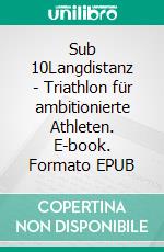 Sub 10Langdistanz - Triathlon für ambitionierte Athleten. E-book. Formato EPUB ebook di Stefan Schurr