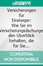 Versicherungen für Einsteiger: Wie Sie im Versicherungsdschungel den Überblick behalten, die für Sie wichtigsten Versicherungen herausfinden und teure Fehler sicher umgehen. E-book. Formato EPUB ebook di Thomas Gelder