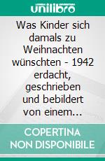 Was Kinder sich damals zu Weihnachten wünschten - 1942 erdacht, geschrieben und bebildert von einem 12-jährigen MädchenKinder-Träume in schwierigen Zeiten. E-book. Formato EPUB ebook di Wolfgang Pein