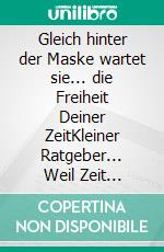 Gleich hinter der Maske wartet sie... die Freiheit Deiner ZeitKleiner Ratgeber... Weil Zeit einmalig ist. E-book. Formato EPUB ebook di Baeredel B.