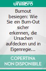 Burnout besiegen: Wie Sie ein Burn-Out sicher erkennen, die Ursachen aufdecken und in Eigenregie überwinden - inkl. Übungen, um effektiv Stress zu vermindern und Achtsamkeitstraining. E-book. Formato EPUB ebook
