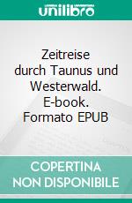 Zeitreise durch Taunus und Westerwald. E-book. Formato EPUB ebook