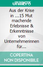 Aus der Krise in ...15 Mut machende Erlebnisse & Erkenntnisse von Unternehmerinnen für Unternehmerinnen. E-book. Formato EPUB ebook