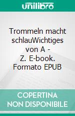 Trommeln macht schlauWichtiges von A - Z. E-book. Formato EPUB ebook di Otto Johann Klösel