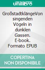 GroßstadtklängeVon singenden Vögeln in dunklen Gassen. E-book. Formato EPUB ebook di S. M. Gruber