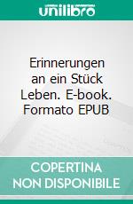 Erinnerungen an ein Stück Leben. E-book. Formato EPUB ebook