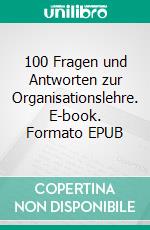 100 Fragen und Antworten zur Organisationslehre. E-book. Formato EPUB ebook di Adrian Leibundgut