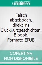 Falsch abgebogen, direkt ins GlückKurzgeschichten. E-book. Formato EPUB