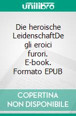 Die heroische LeidenschaftDe gli eroici furori. E-book. Formato EPUB ebook di Giordano Bruno