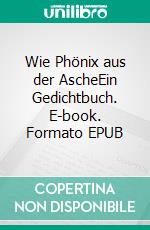 Wie Phönix aus der AscheEin Gedichtbuch. E-book. Formato EPUB ebook di Andreas Sarfert