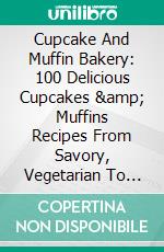 Cupcake And Muffin Bakery: 100 Delicious Cupcakes & Muffins Recipes From Savory, Vegetarian To Vegan In One Cookbook. E-book. Formato EPUB ebook di Healthy Food Lounge