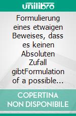 Formulierung eines etwaigen Beweises, dass es keinen Absoluten Zufall gibtFormulation of a possible proof, that Absolute Coincidence does not exist. E-book. Formato EPUB ebook di Bodo Zeidler