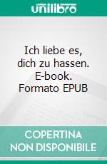 Ich liebe es, dich zu hassen. E-book. Formato EPUB ebook