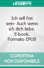 Ich will frei sein- Auch wenn ich dich liebe. E-book. Formato EPUB ebook