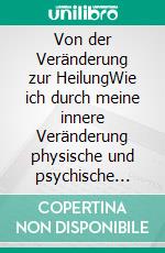 Von der Veränderung zur HeilungWie ich durch meine innere Veränderung physische und psychische Stabilität erreicht habe. E-book. Formato EPUB ebook di Erika Bayrle