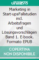 Marketing in Start-upsFallstudien incl. Arbeitsfragen und Lösungsvorschlägen Band 1. E-book. Formato EPUB ebook