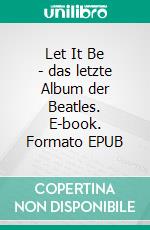 Let It Be - das letzte Album der Beatles. E-book. Formato EPUB ebook