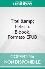 Titel & Fetisch. E-book. Formato EPUB ebook di Peter Bluemel