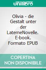 Olivia - die Gestalt unter der LaterneNovelle. E-book. Formato EPUB