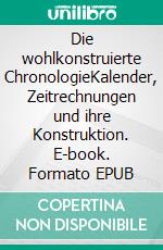 Die wohlkonstruierte ChronologieKalender, Zeitrechnungen und ihre Konstruktion. E-book. Formato EPUB ebook di Mario Arndt