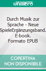 Durch Musik zur Sprache - Neue SpieleErgänzungsband. E-book. Formato EPUB ebook