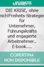 DIE KRISE, ohne mich!Freiheits-Strategien für Unternehmer, Führungskräfte und engagierte Arbeitnehmer.. E-book. Formato EPUB ebook di Hans Janotta