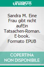 Sandra M. Eine Frau gibt nicht aufEin Tatsachen-Roman. E-book. Formato EPUB