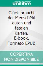 Glück braucht der MenschMit guten und fatalen Karten. E-book. Formato EPUB ebook