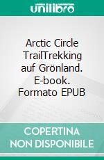 Arctic Circle TrailTrekking auf Grönland. E-book. Formato EPUB ebook di Klaus Heyne