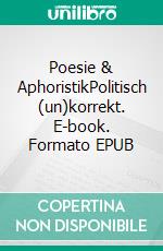 Poesie & AphoristikPolitisch (un)korrekt. E-book. Formato EPUB ebook di Dana Jungbluth