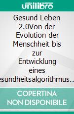 Gesund Leben 2.0Von der Evolution der Menschheit  bis zur Entwicklung eines Gesundheitsalgorithmus.. E-book. Formato EPUB ebook