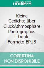 Kleine Gedichte über GlückAthmosphäre Photographie. E-book. Formato EPUB ebook