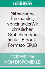 Miteinander, füreinander, voneinanderWir christlichen Großeltern von heute. E-book. Formato EPUB ebook