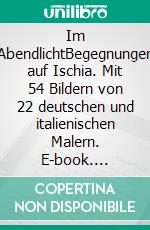 Im AbendlichtBegegnungen auf Ischia. Mit 54 Bildern von 22 deutschen und italienischen Malern. E-book. Formato EPUB ebook di Hans Dieter Eheim