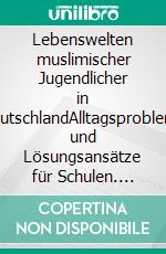 Lebenswelten muslimischer Jugendlicher in DeutschlandAlltagsprobleme und Lösungsansätze für Schulen. E-book. Formato EPUB ebook