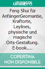 Feng Shui für AnfängerGeomantie, Kraftorte, Leylines, physische und magische Orts-Gestaltung. E-book. Formato EPUB ebook