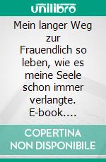 Mein langer Weg zur Frauendlich so leben, wie es meine Seele schon immer verlangte. E-book. Formato EPUB ebook