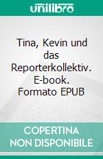 Tina, Kevin und das Reporterkollektiv. E-book. Formato EPUB ebook