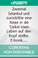 Zweimal Istanbul und zurückWie eine Reise in die Türkei mein Leben auf den Kopf stellte. E-book. Formato EPUB ebook di Claudia Tenit