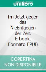Im Jetzt gegen das NieEntgegen der Zeit. E-book. Formato EPUB ebook di Christian Hofmann