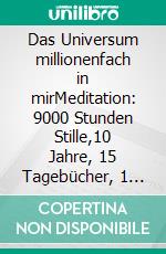 Das Universum millionenfach in mirMeditation: 9000 Stunden Stille,10 Jahre, 15 Tagebücher, 1 Kissen und ich. E-book. Formato EPUB ebook