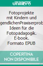 Fotoprojekte mit Kindern und JugendlichenPraxiserprobte Ideen für die Fotopädagogik. E-book. Formato EPUB ebook