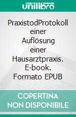 PraxistodProtokoll einer Auflösung einer Hausarztpraxis. E-book. Formato EPUB ebook di Jürgen Rabe