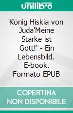 König Hiskia von Juda"Meine Stärke ist Gott!" - Ein Lebensbild. E-book. Formato EPUB